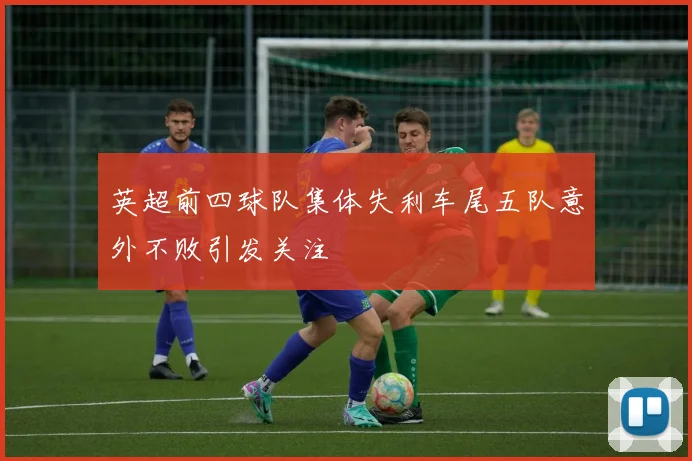 英超前四球队集体失利车尾五队意外不败引发关注