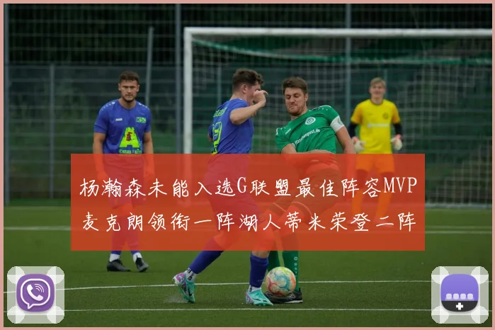 杨瀚森未能入选G联盟最佳阵容MVP麦克朗领衔一阵湖人蒂米荣登二阵