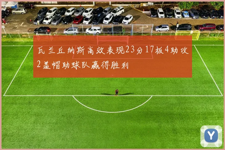 瓦兰丘纳斯高效表现23分17板4助攻2盖帽助球队赢得胜利