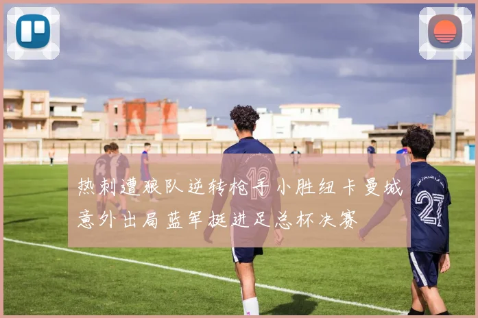 热刺遭狼队逆转枪手小胜纽卡曼城意外出局蓝军挺进足总杯决赛