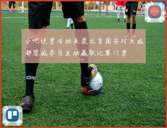 小吧送票活动来袭北京国安对决成都蓉城参与互动赢取比赛门票