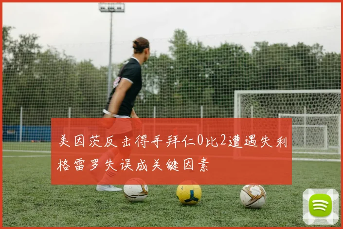 美因茨反击得手拜仁0比2遭遇失利格雷罗失误成关键因素