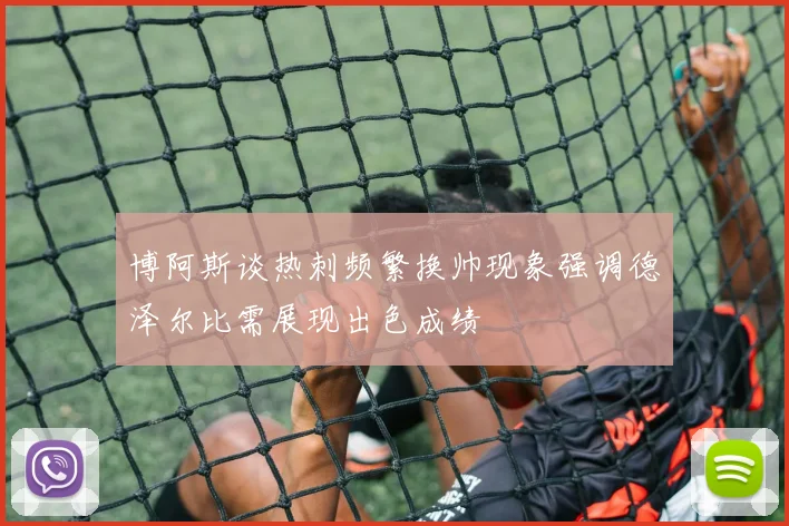 博阿斯谈热刺频繁换帅现象强调德泽尔比需展现出色成绩