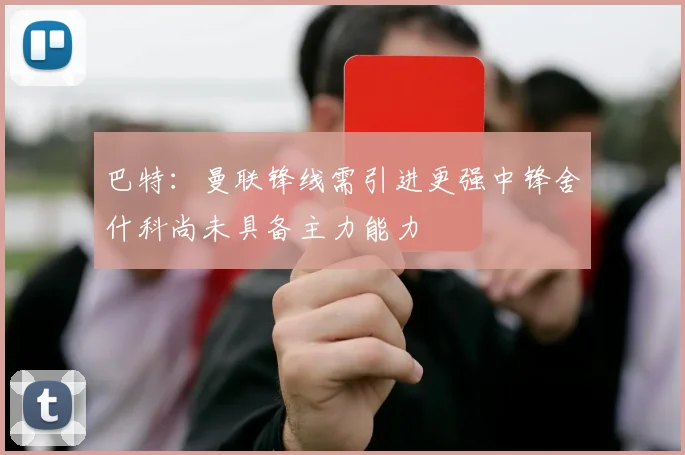 巴特：曼联锋线需引进更强中锋舍什科尚未具备主力能力