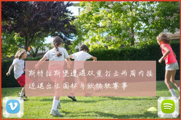 斯特拉斯堡遭遇双重打击两周内接连退出法国杯与欧协联赛事