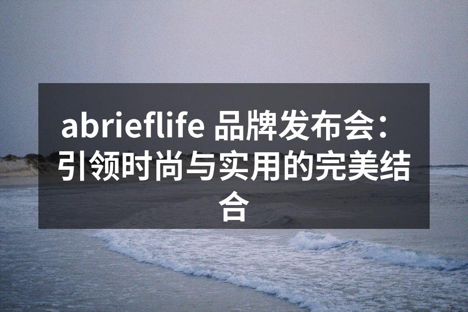 abrieflife 品牌发布会：引领时